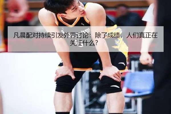 凡晨配对持续引发外界讨论：除了成绩，人们真正在关注什么？