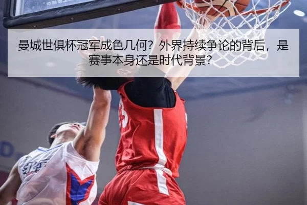 曼城世俱杯冠军成色几何？外界持续争论的背后，是赛事本身还是时代背景？