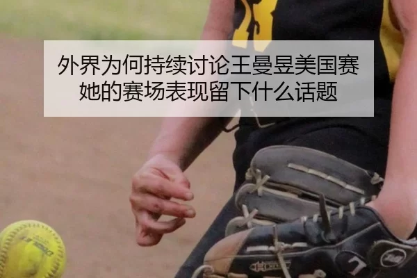 外界为何持续讨论王曼昱美国赛 她的赛场表现留下什么话题